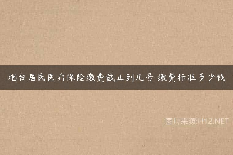 烟台居民医疗保险缴费截止到几号 缴费标准多少钱
