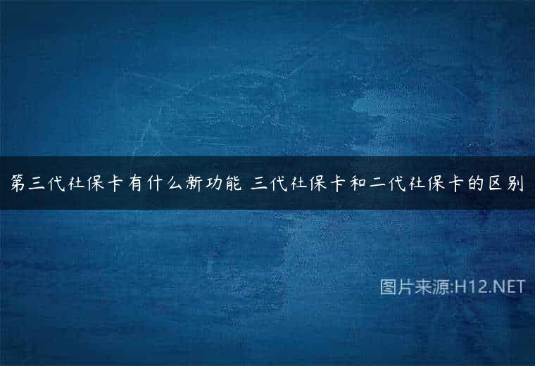 第三代社保卡有什么新功能 三代社保卡和二代社保卡的区别