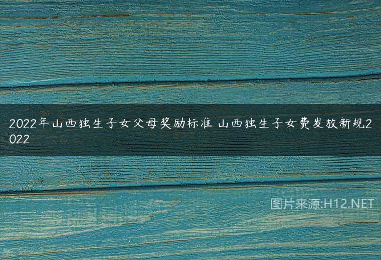 2022年山西独生子女父母奖励标准 山西独生子女费发放新规2022