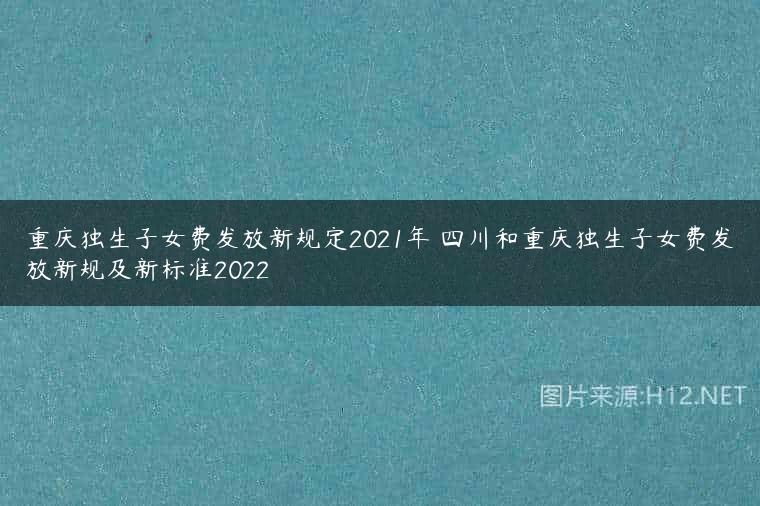 重庆独生子女费发放新规定2021年 四川和重庆独生子女费发放新规及新标准2022
