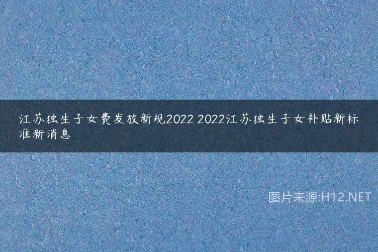 江苏独生子女费发放新规2022 2022江苏独生子女补贴新标准新消息