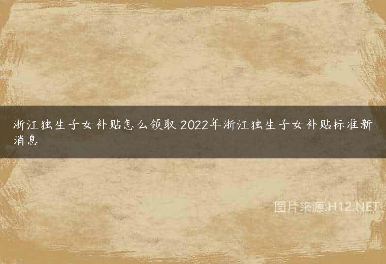 浙江独生子女补贴怎么领取 2022年浙江独生子女补贴标准新消息