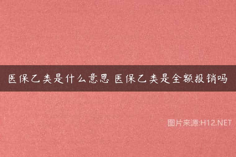 医保乙类是什么意思 医保乙类是全额报销吗