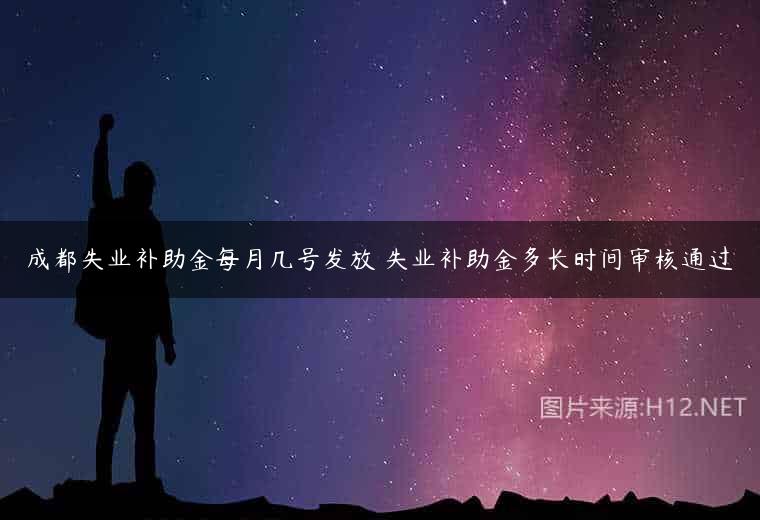 成都失业补助金每月几号发放 失业补助金多长时间审核通过