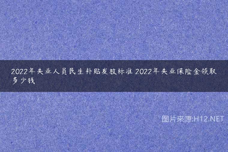 2022年失业人员民生补贴发放标准 2022年失业保险金领取多少钱