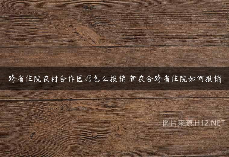 跨省住院农村合作医疗怎么报销 新农合跨省住院如何报销