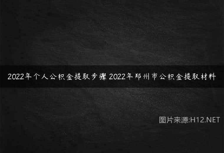 2022年个人公积金提取步骤 2022年郑州市公积金提取材料