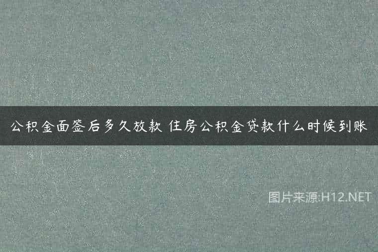 公积金面签后多久放款 住房公积金贷款什么时候到账