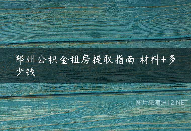 郑州公积金租房提取指南 材料+多少钱