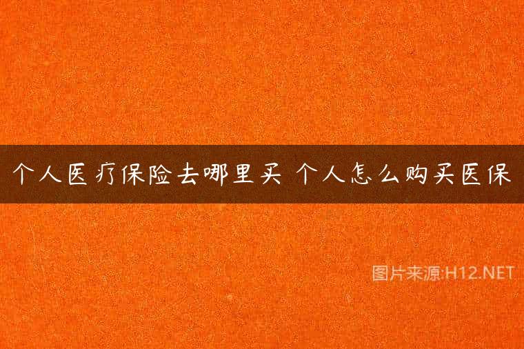 个人医疗保险去哪里买 个人怎么购买医保