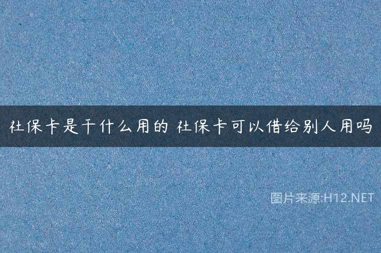 社保卡是干什么用的 社保卡可以借给别人用吗
