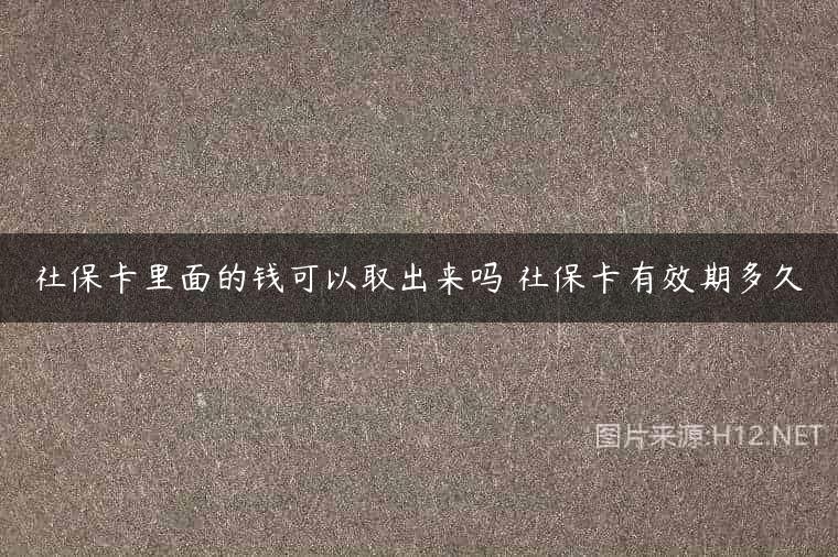 社保卡里面的钱可以取出来吗 社保卡有效期多久