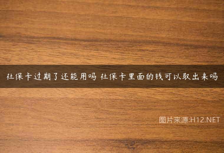 社保卡过期了还能用吗 社保卡里面的钱可以取出来吗
