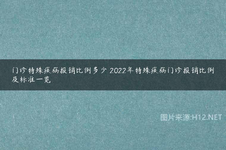 门诊特殊疾病报销比例多少 2022年特殊疾病门诊报销比例及标准一览