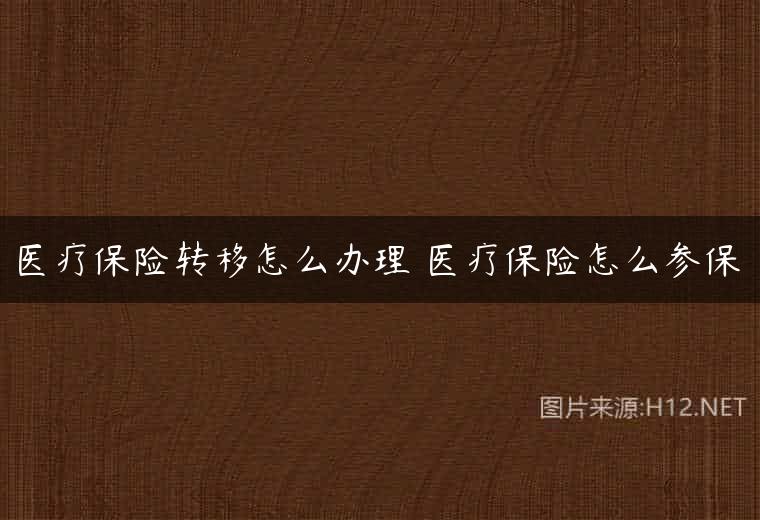 医疗保险转移怎么办理 医疗保险怎么参保