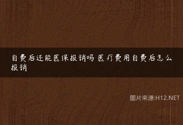 自费后还能医保报销吗 医疗费用自费后怎么报销