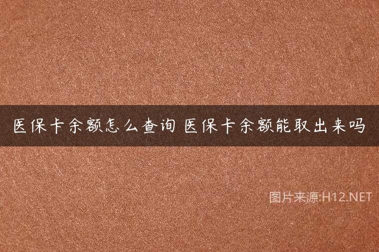 医保卡余额怎么查询 医保卡余额能取出来吗