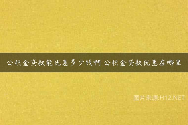 公积金贷款能优惠多少钱啊 公积金贷款优惠在哪里