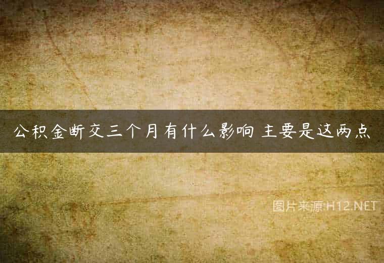 公积金断交三个月有什么影响 主要是这两点