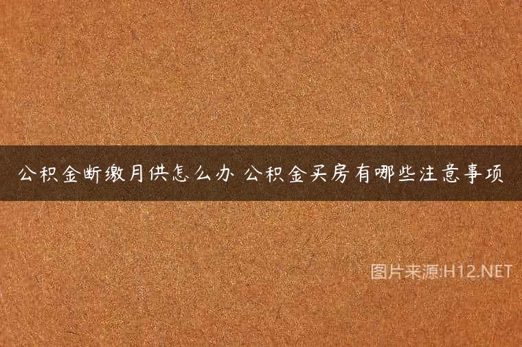 公积金断缴月供怎么办 公积金买房有哪些注意事项