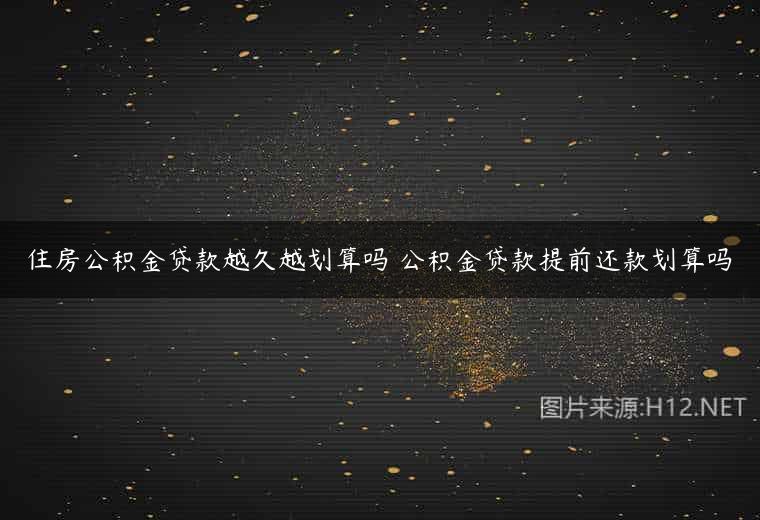 住房公积金贷款越久越划算吗 公积金贷款提前还款划算吗