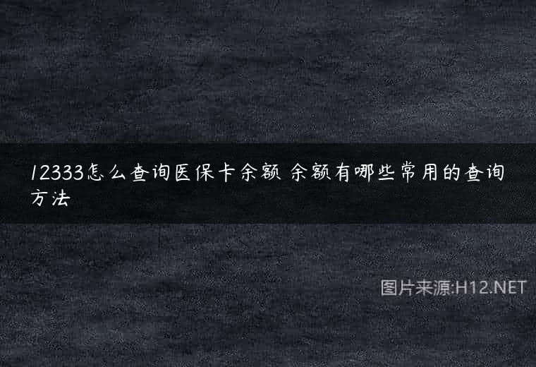 12333怎么查询医保卡余额 余额有哪些常用的查询方法