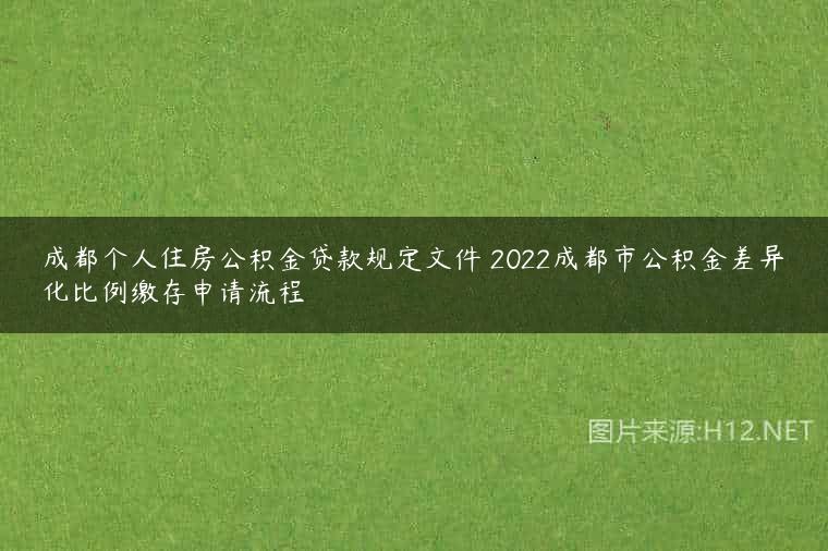 成都个人住房公积金贷款规定文件 2022成都市公积金差异化比例缴存申请流程