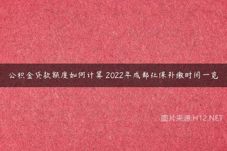 公积金贷款额度如何计算 2022年成都社保补缴时间一览