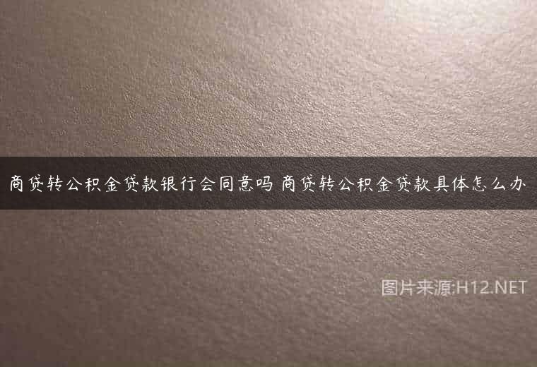 商贷转公积金贷款银行会同意吗 商贷转公积金贷款具体怎么办