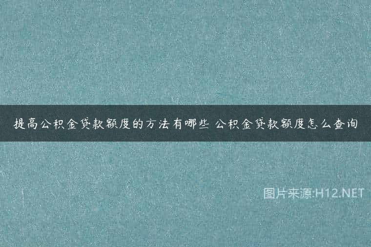 提高公积金贷款额度的方法有哪些 公积金贷款额度怎么查询