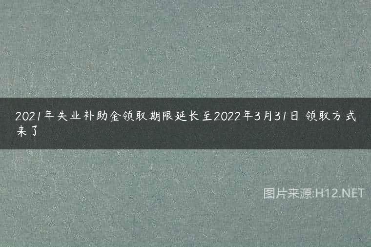 2021年失业补助金领取期限延长至2022年3月31日 领取方式来了