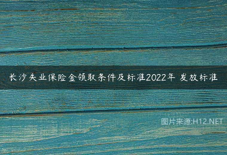 长沙失业保险金领取条件及标准2022年 发放标准