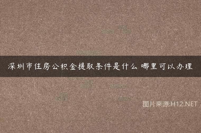深圳市住房公积金提取条件是什么 哪里可以办理