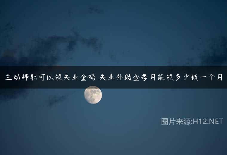 主动辞职可以领失业金吗 失业补助金每月能领多少钱一个月