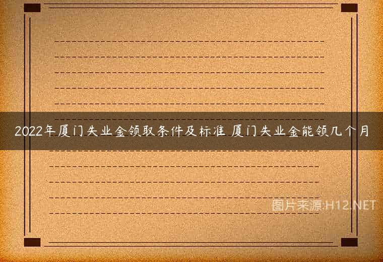 2022年厦门失业金领取条件及标准 厦门失业金能领几个月