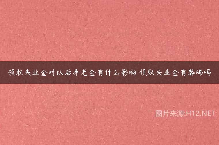 领取失业金对以后养老金有什么影响 领取失业金有弊端吗