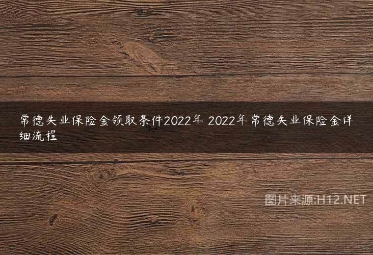 常德失业保险金领取条件2022年 2022年常德失业保险金详细流程
