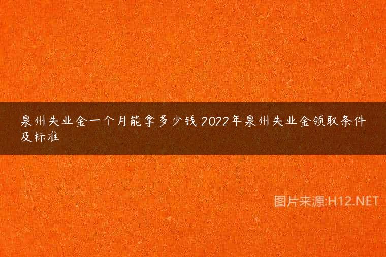 泉州失业金一个月能拿多少钱 2022年泉州失业金领取条件及标准