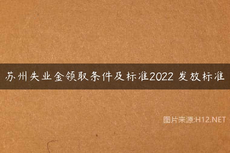 苏州失业金领取条件及标准2022 发放标准