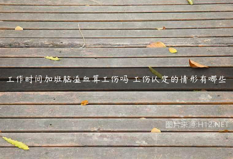 工作时间加班脑溢血算工伤吗 工伤认定的情形有哪些