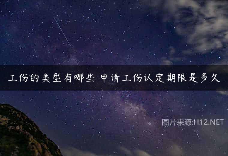 工伤的类型有哪些 申请工伤认定期限是多久