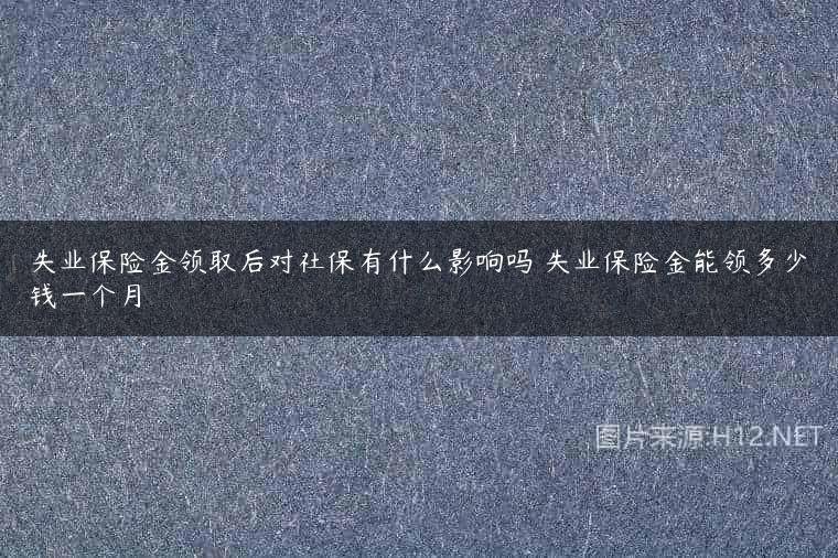 失业保险金领取后对社保有什么影响吗 失业保险金能领多少钱一个月
