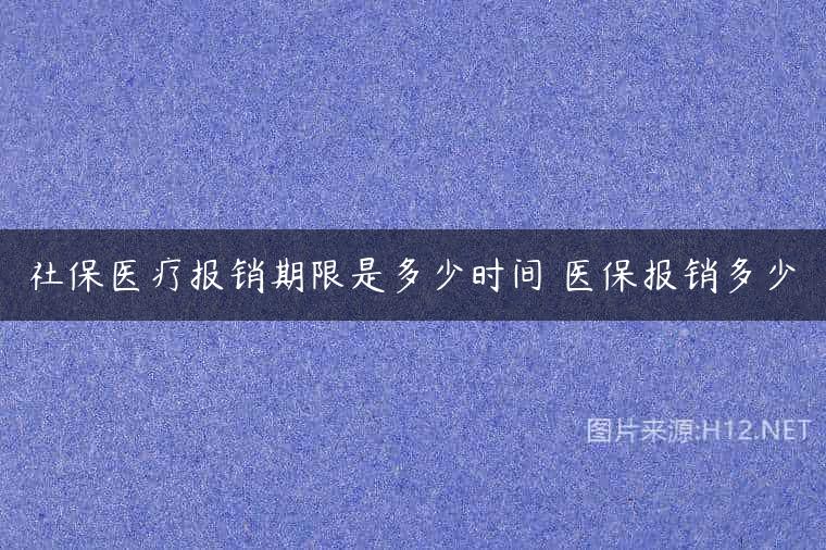 社保医疗报销期限是多少时间 医保报销多少