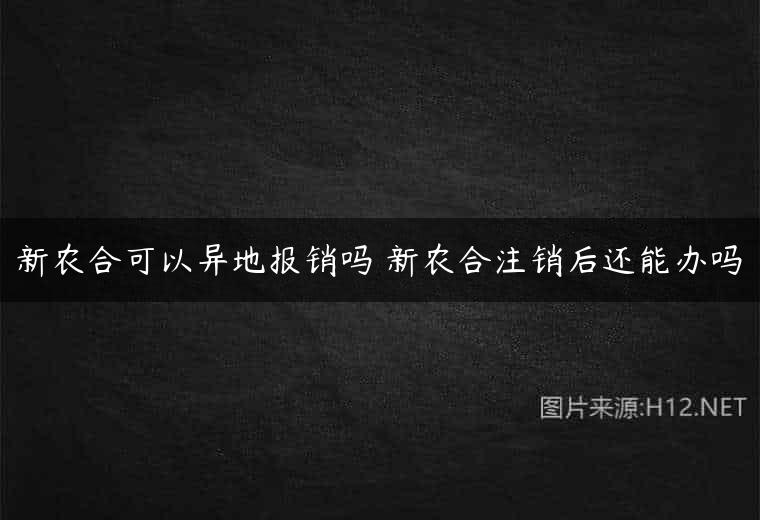 新农合可以异地报销吗 新农合注销后还能办吗