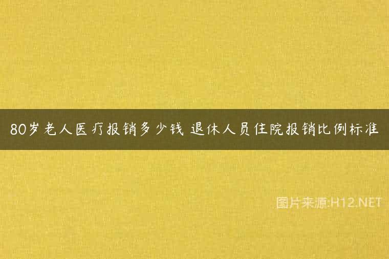 80岁老人医疗报销多少钱 退休人员住院报销比例标准