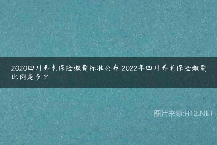 2020四川养老保险缴费标准公布 2022年四川养老保险缴费比例是多少