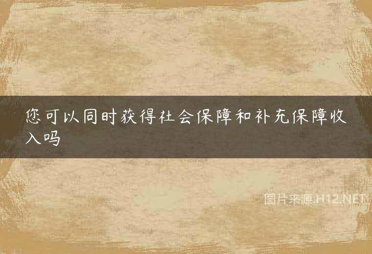 您可以同时获得社会保障和补充保障收入吗