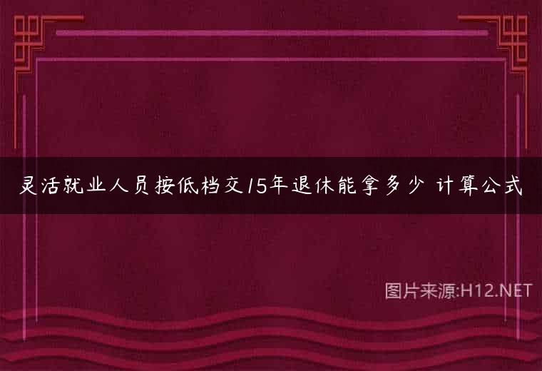 灵活就业人员按低档交15年退休能拿多少 计算公式