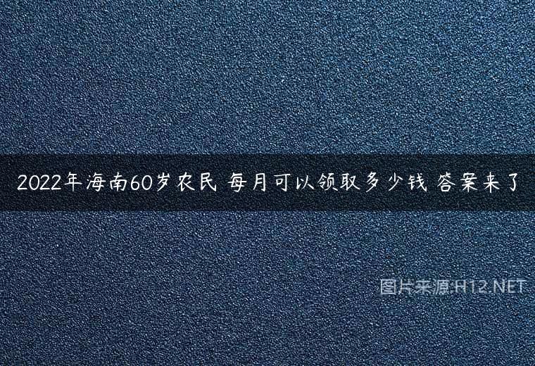 2022年海南60岁农民 每月可以领取多少钱 答案来了