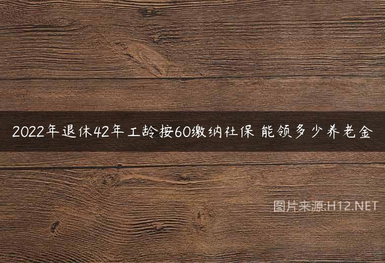 2022年退休42年工龄按60缴纳社保 能领多少养老金